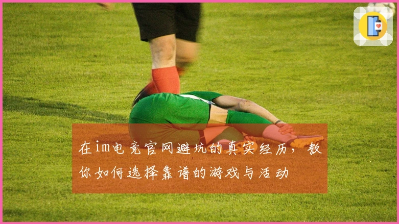 在im电竞官网避坑的真实经历，教你如何选择靠谱的游戏与活动
