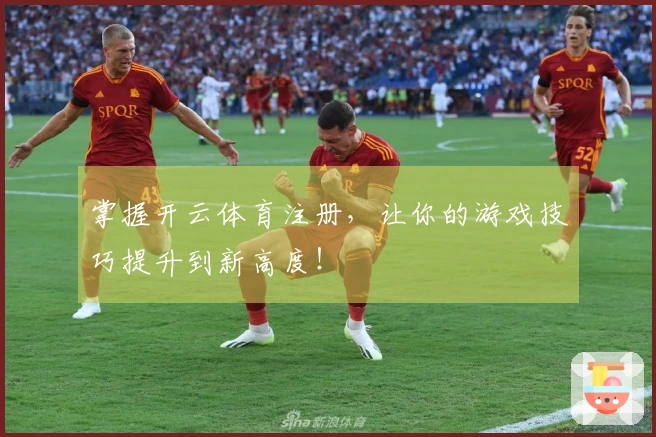 掌握开云体育注册，让你的游戏技巧提升到新高度！