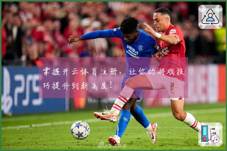 掌握开云体育注册，让你的游戏技巧提升到新高度！