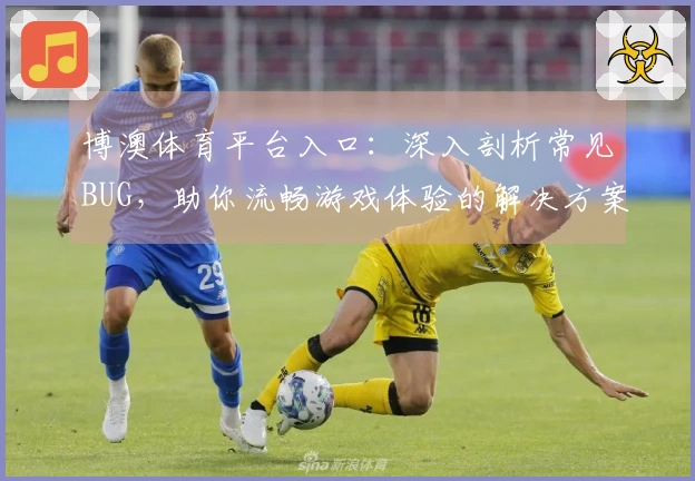 博澳体育平台入口：深入剖析常见BUG，助你流畅游戏体验的解决方案